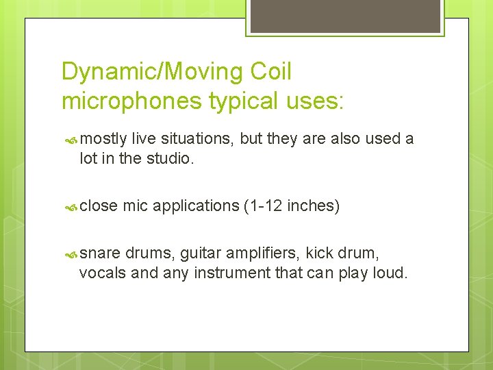 Dynamic/Moving Coil microphones typical uses: mostly live situations, but they are also used a