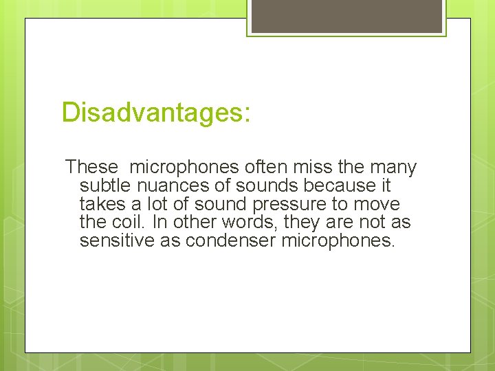 Disadvantages: These microphones often miss the many subtle nuances of sounds because it takes