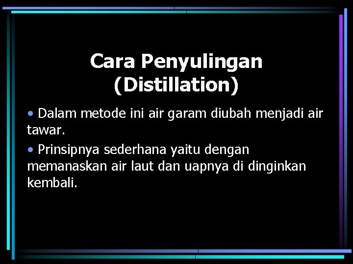 Cara Penyulingan (Distillation) • Dalam metode ini air garam diubah menjadi air tawar. •