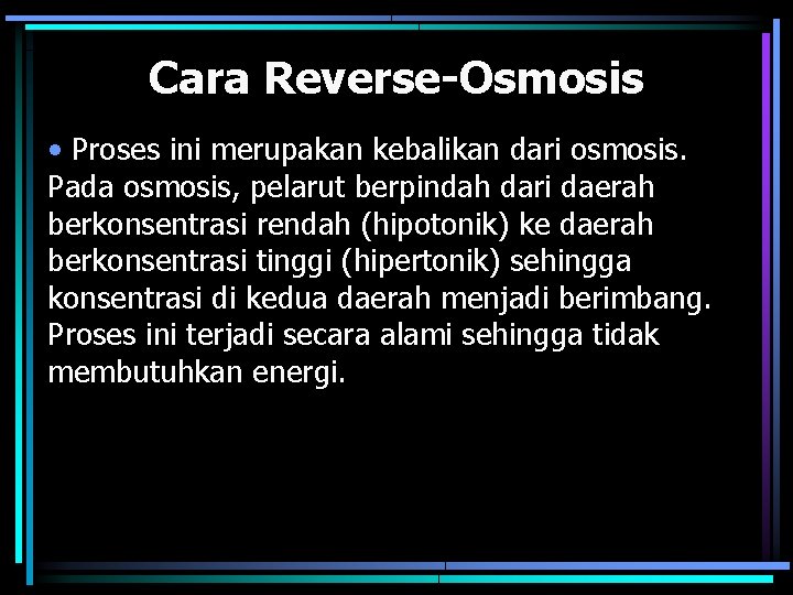 Cara Reverse-Osmosis • Proses ini merupakan kebalikan dari osmosis. Pada osmosis, pelarut berpindah dari