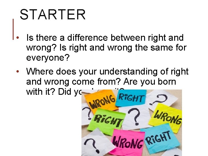 STARTER • Is there a difference between right and wrong? Is right and wrong