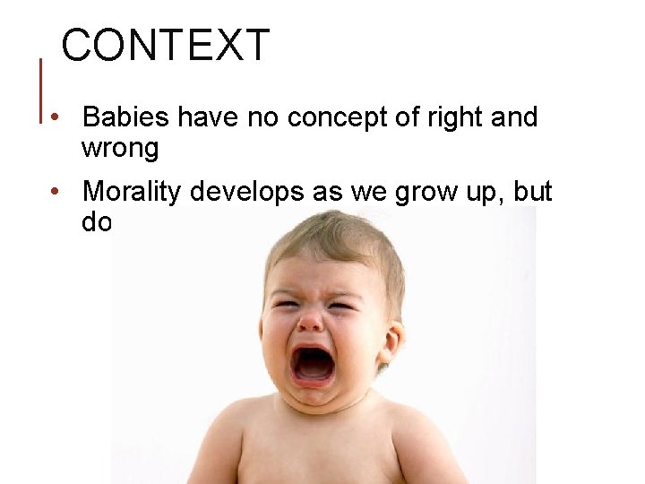 CONTEXT • Babies have no concept of right and wrong • Morality develops as