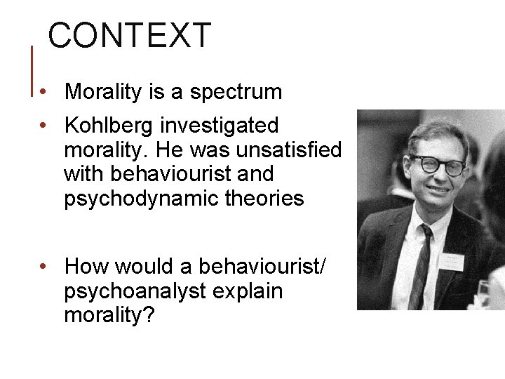 CONTEXT • Morality is a spectrum • Kohlberg investigated morality. He was unsatisfied with