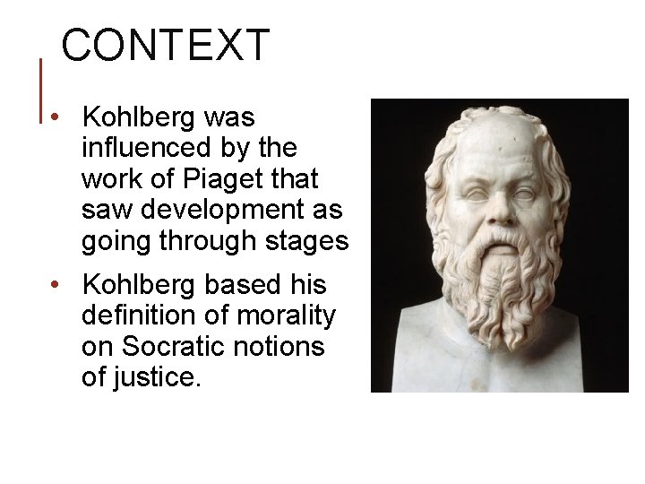 CONTEXT • Kohlberg was influenced by the work of Piaget that saw development as