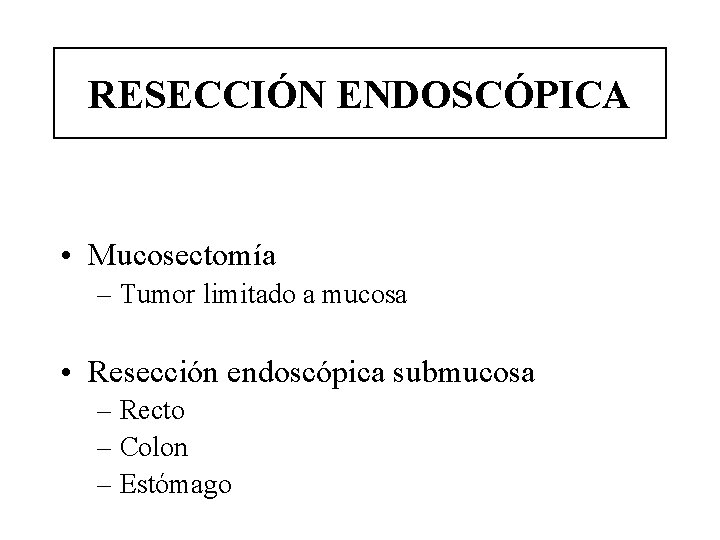 RESECCIÓN ENDOSCÓPICA • Mucosectomía – Tumor limitado a mucosa • Resección endoscópica submucosa –