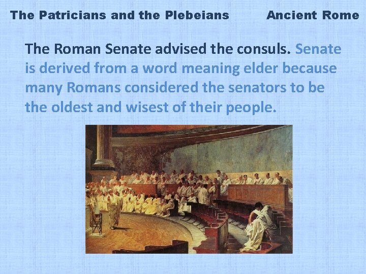 The Patricians and the Plebeians Ancient Rome The Roman Senate advised the consuls. Senate