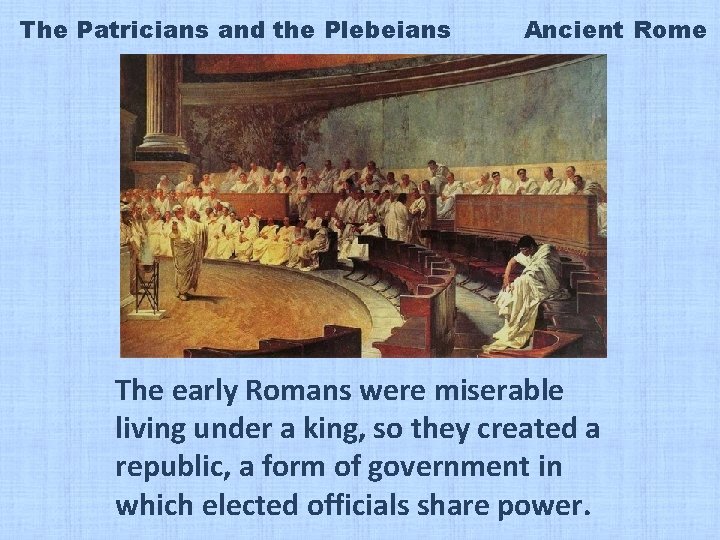 The Patricians and the Plebeians Ancient Rome The early Romans were miserable living under