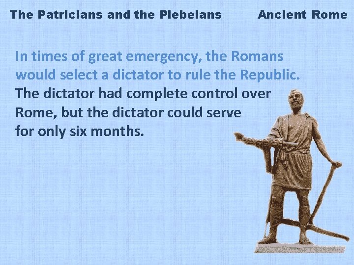 The Patricians and the Plebeians Ancient Rome In times of great emergency, the Romans