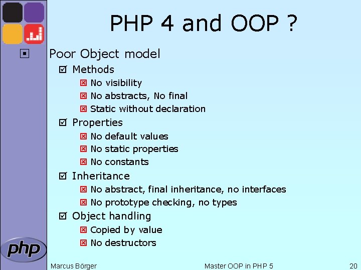 PHP 4 and OOP ? ¨ Poor Object model þ Methods ý No visibility