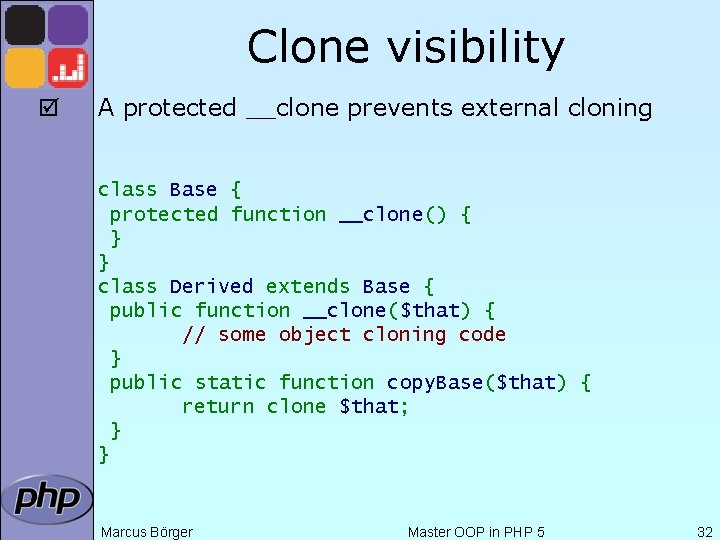 Clone visibility þ A protected __clone prevents external cloning class Base { protected function