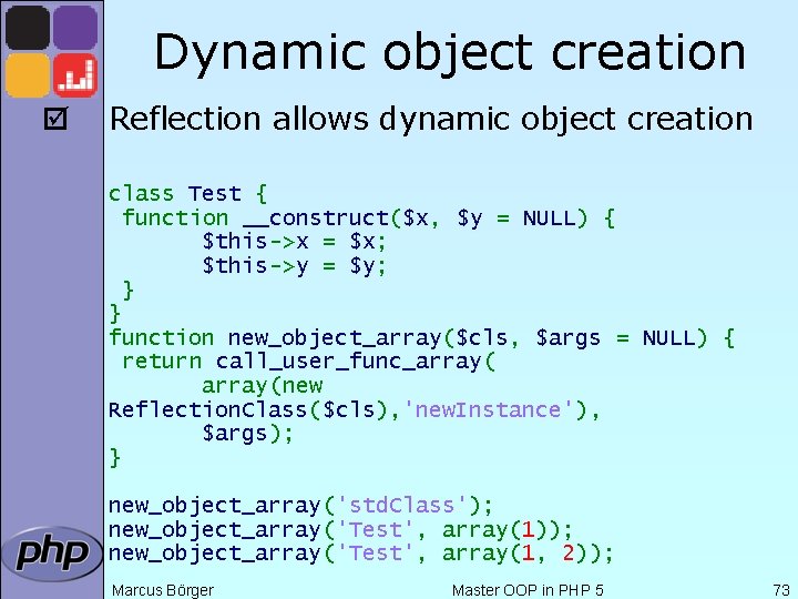 Dynamic object creation þ Reflection allows dynamic object creation class Test { function __construct($x,