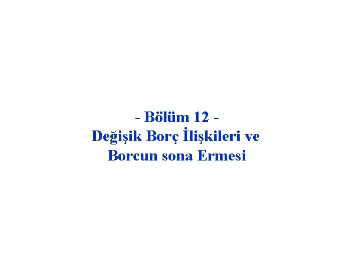 - Bölüm 12 Değişik Borç İlişkileri ve Borcun sona Ermesi 