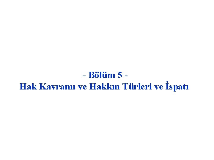 - Bölüm 5 Hak Kavramı ve Hakkın Türleri ve İspatı 