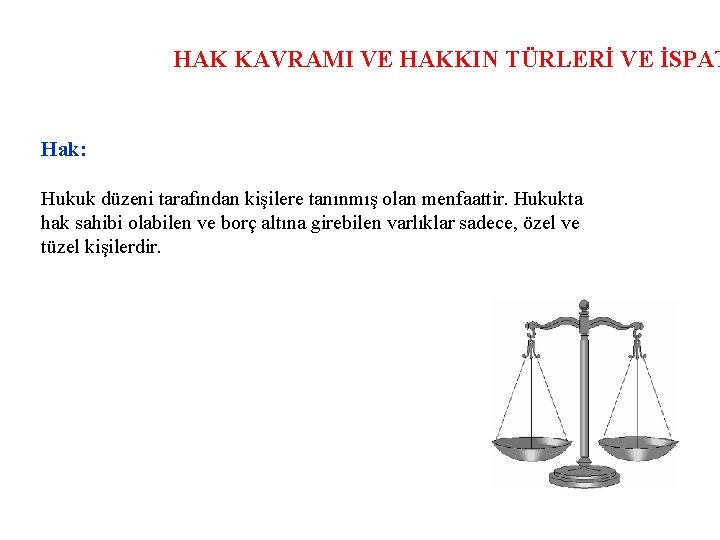 HAK KAVRAMI VE HAKKIN TÜRLERİ VE İSPAT Hak: Hukuk düzeni tarafından kişilere tanınmış olan