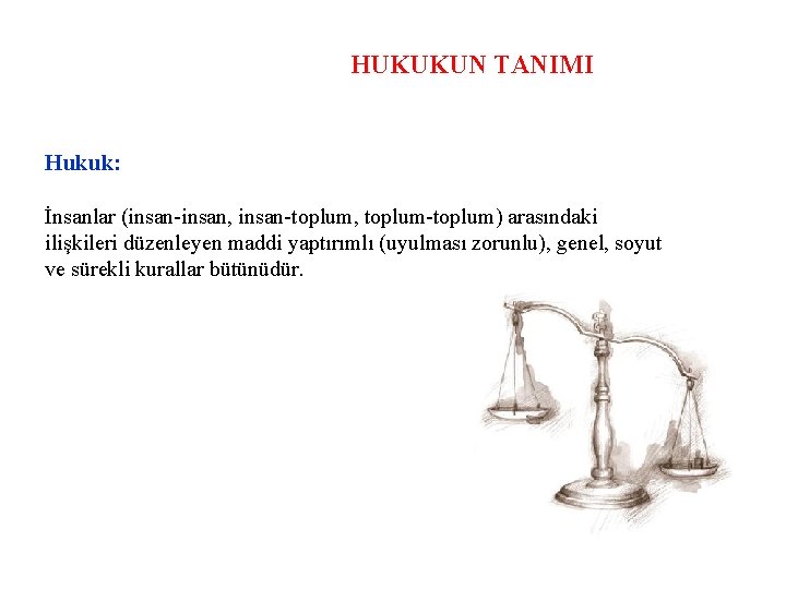 HUKUKUN TANIMI Hukuk: İnsanlar (insan-insan, insan-toplum, toplum-toplum) arasındaki ilişkileri düzenleyen maddi yaptırımlı (uyulması zorunlu),