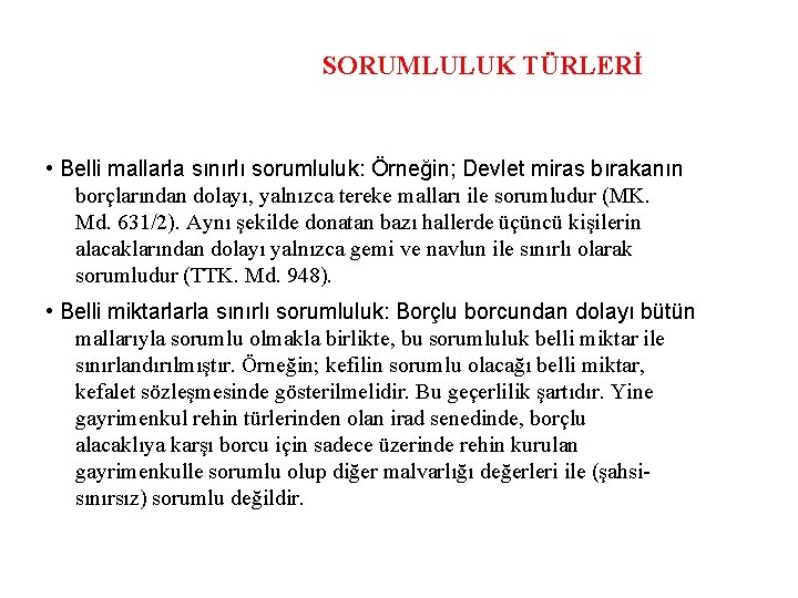 SORUMLULUK TÜRLERİ • Belli mallarla sınırlı sorumluluk: Örneğin; Devlet miras bırakanın borçlarından dolayı, yalnızca