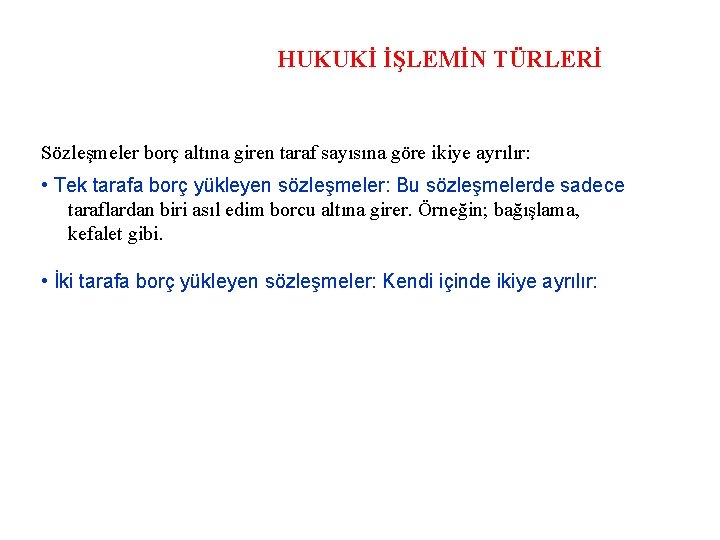 HUKUKİ İŞLEMİN TÜRLERİ Sözleşmeler borç altına giren taraf sayısına göre ikiye ayrılır: • Tek