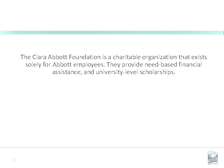 The Clara Abbott Foundation is a charitable organization that exists solely for Abbott employees.