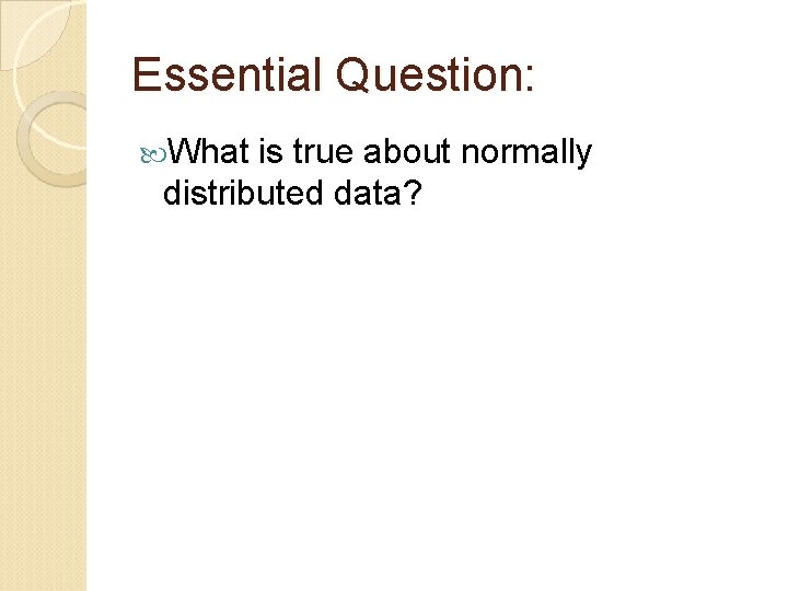Essential Question: What is true about normally distributed data? 