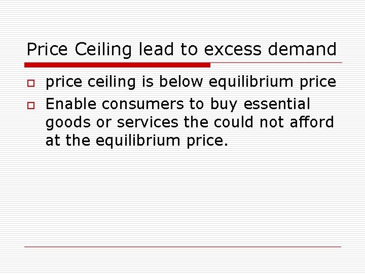 Price Ceiling lead to excess demand o o price ceiling is below equilibrium price