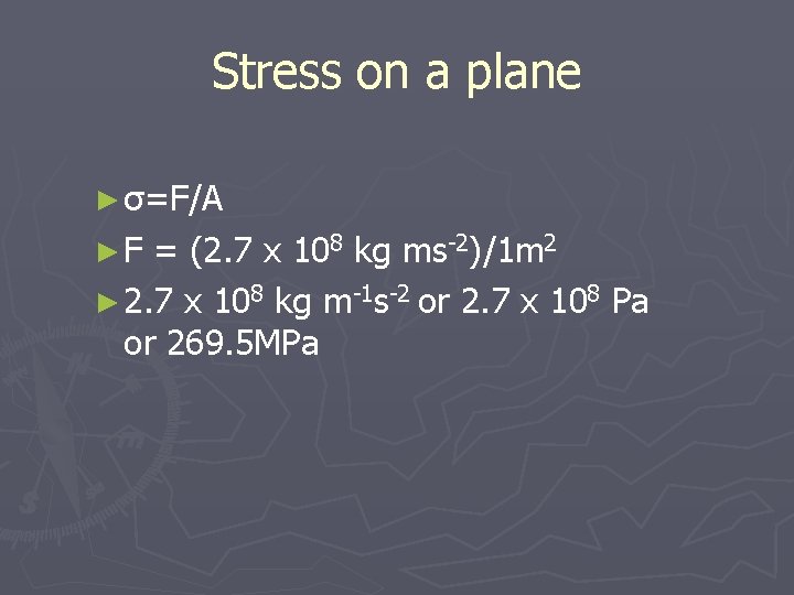 Stress on a plane ► σ=F/A ►F = (2. 7 x 108 kg ms-2)/1