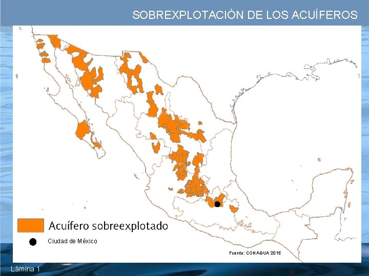 SOBREXPLOTACIÓN DE LOS ACUÍFEROS Ciudad de México Fuente: CONAGUA 2015 Lámina 1 