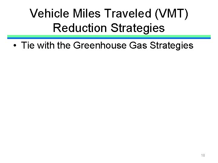 Vehicle Miles Traveled (VMT) Reduction Strategies • Tie with the Greenhouse Gas Strategies 18