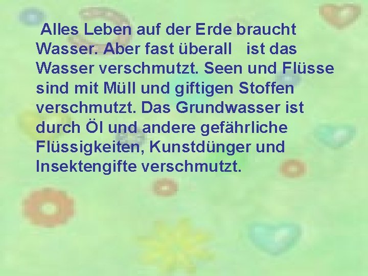 Alles Leben auf der Erde braucht Wasser. Aber fast überall ist das Wasser verschmutzt.