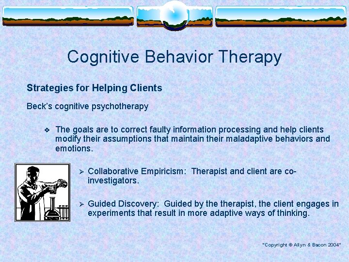 Cognitive Behavior Therapy Strategies for Helping Clients Beck’s cognitive psychotherapy v The goals are
