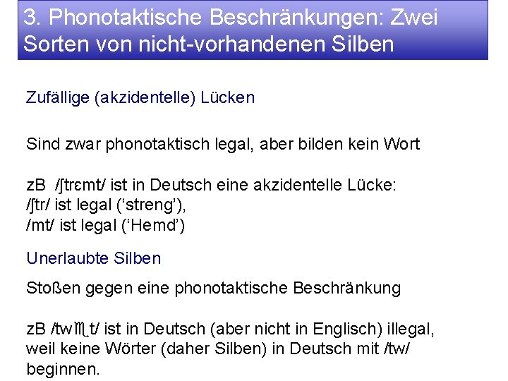 3. Phonotaktische Beschränkungen: Zwei Sorten von nicht-vorhandenen Silben Zufällige (akzidentelle) Lücken Sind zwar phonotaktisch