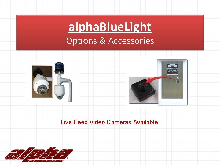 alpha. Blue. Light Options & Accessories Live-Feed Video Cameras Available 