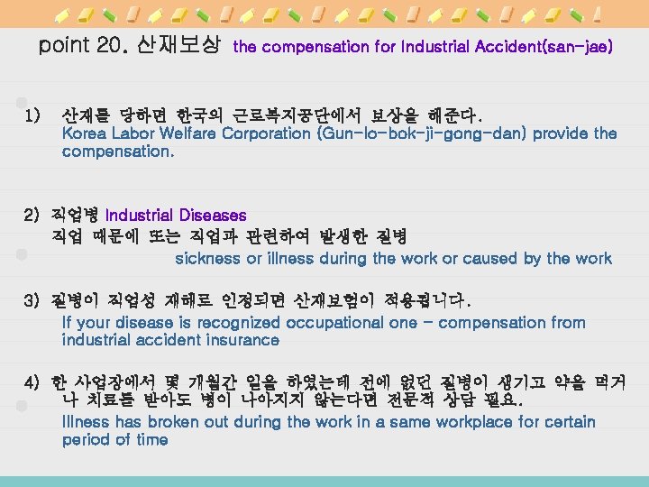 point 20. 산재보상 1) the compensation for Industrial Accident(san-jae) 산재를 당하면 한국의 근로복지공단에서 보상을
