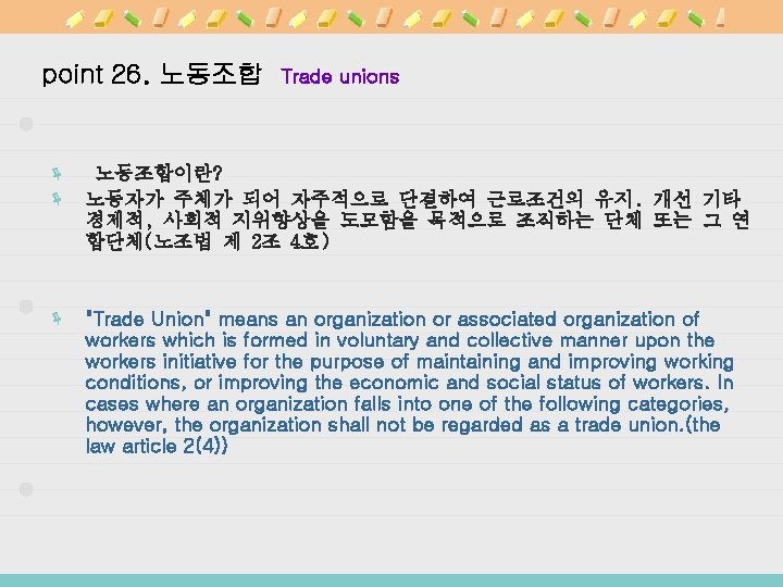 point 26. 노동조합 Trade unions ë 노동조합이란? ë 노동자가 주체가 되어 자주적으로 단결하여 근로조건의