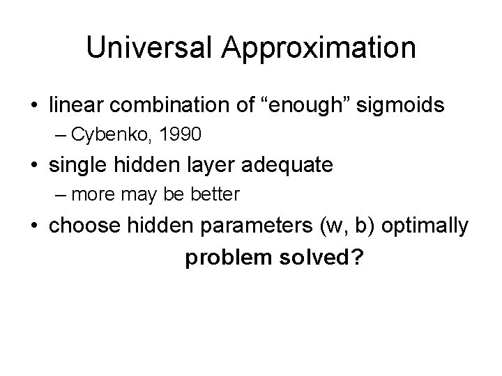 Universal Approximation • linear combination of “enough” sigmoids – Cybenko, 1990 • single hidden