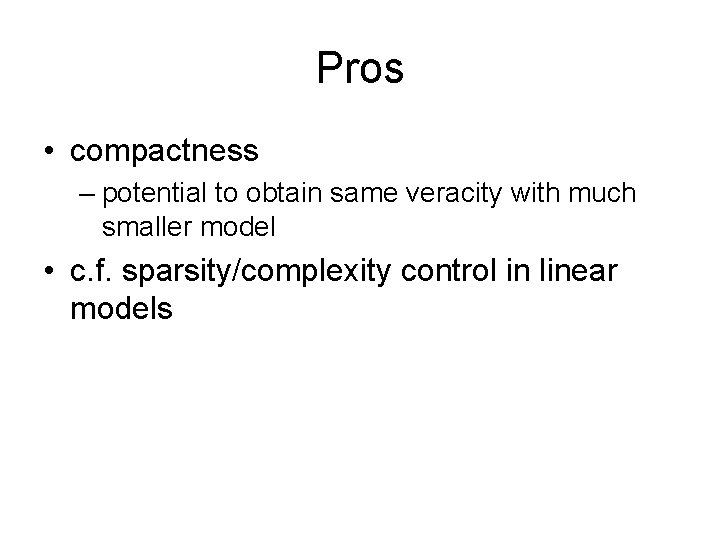 Pros • compactness – potential to obtain same veracity with much smaller model •