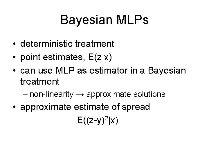 Bayesian MLPs • deterministic treatment • point estimates, E(z|x) • can use MLP as
