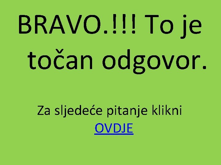 BRAVO. !!! To je točan odgovor. Za sljedeće pitanje klikni OVDJE 