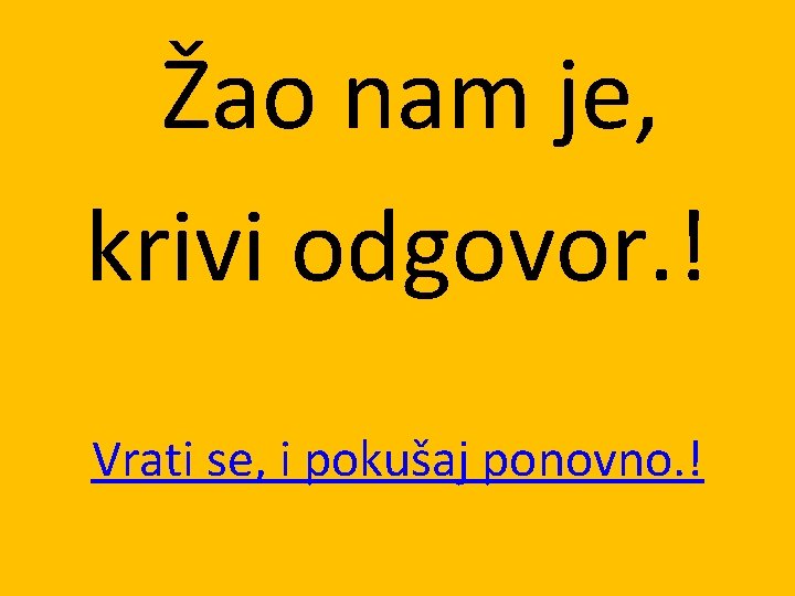 Žao nam je, krivi odgovor. ! Vrati se, i pokušaj ponovno. ! 