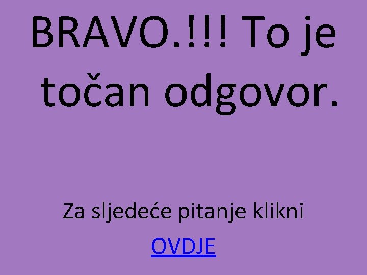 BRAVO. !!! To je točan odgovor. Za sljedeće pitanje klikni OVDJE 