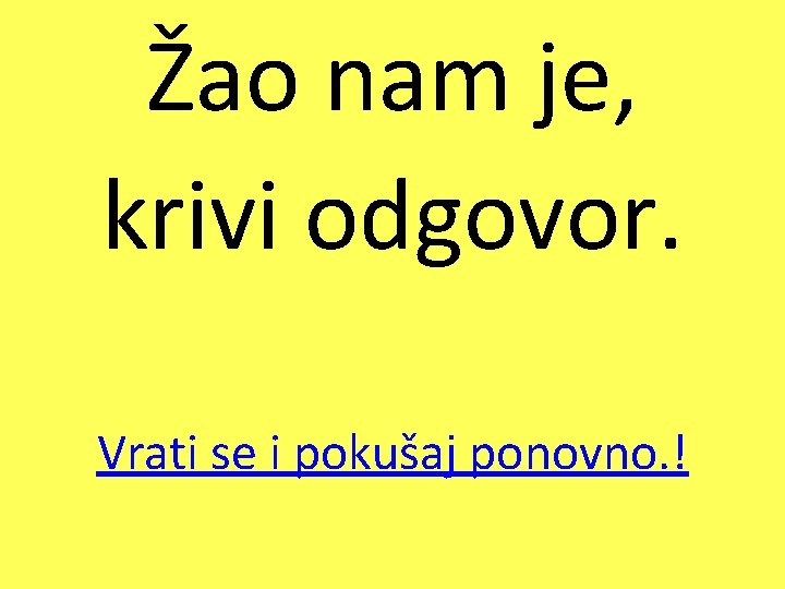 Žao nam je, krivi odgovor. Vrati se i pokušaj ponovno. ! 