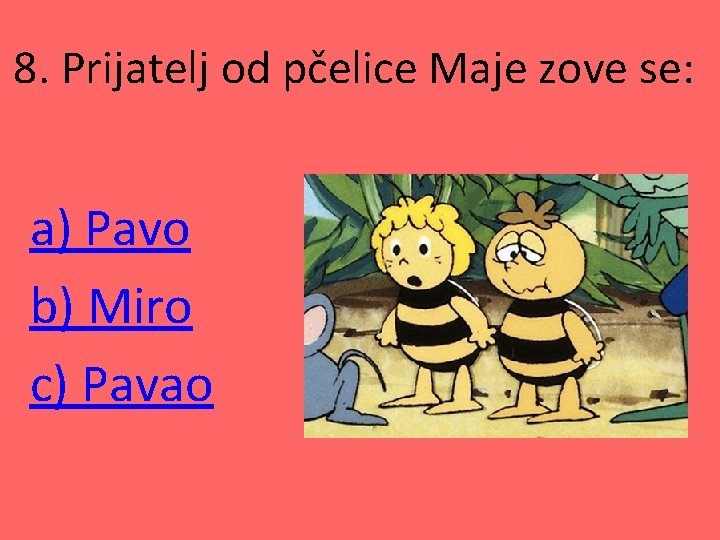 8. Prijatelj od pčelice Maje zove se: a) Pavo b) Miro c) Pavao 