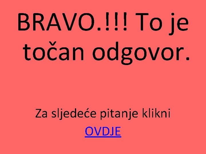 BRAVO. !!! To je točan odgovor. Za sljedeće pitanje klikni OVDJE 