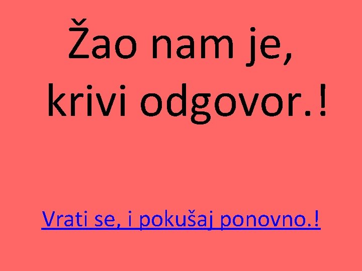 Žao nam je, krivi odgovor. ! Vrati se, i pokušaj ponovno. ! 