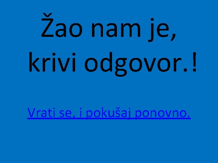 Žao nam je, krivi odgovor. ! Vrati se, i pokušaj ponovno. 