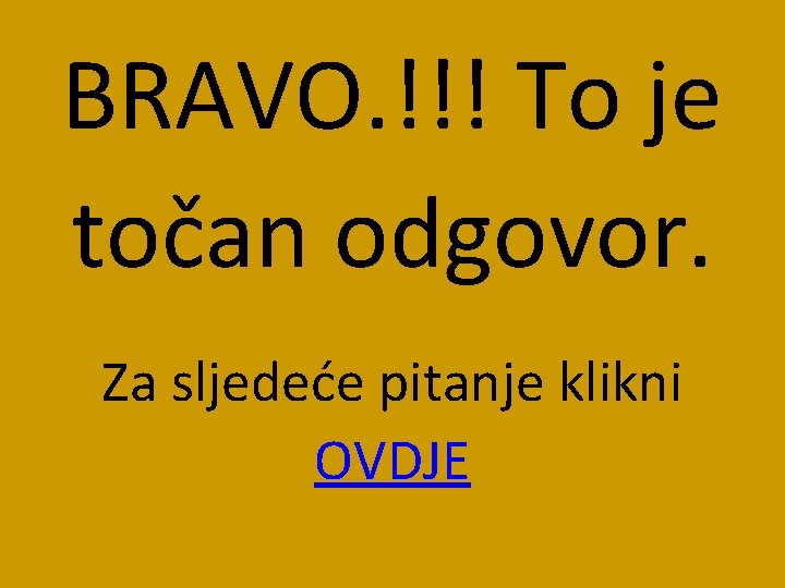 BRAVO. !!! To je točan odgovor. Za sljedeće pitanje klikni OVDJE 