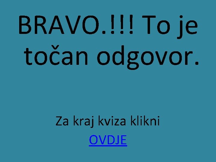 BRAVO. !!! To je točan odgovor. Za kraj kviza klikni OVDJE 