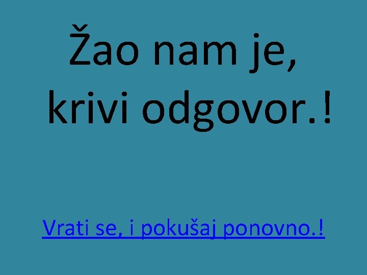 Žao nam je, krivi odgovor. ! Vrati se, i pokušaj ponovno. ! 