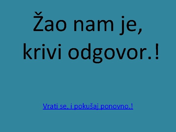 Žao nam je, krivi odgovor. ! Vrati se, i pokušaj ponovno. ! 