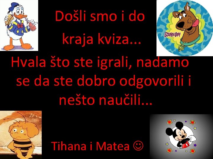Došli smo i do kraja kviza. . . Hvala što ste igrali, nadamo se