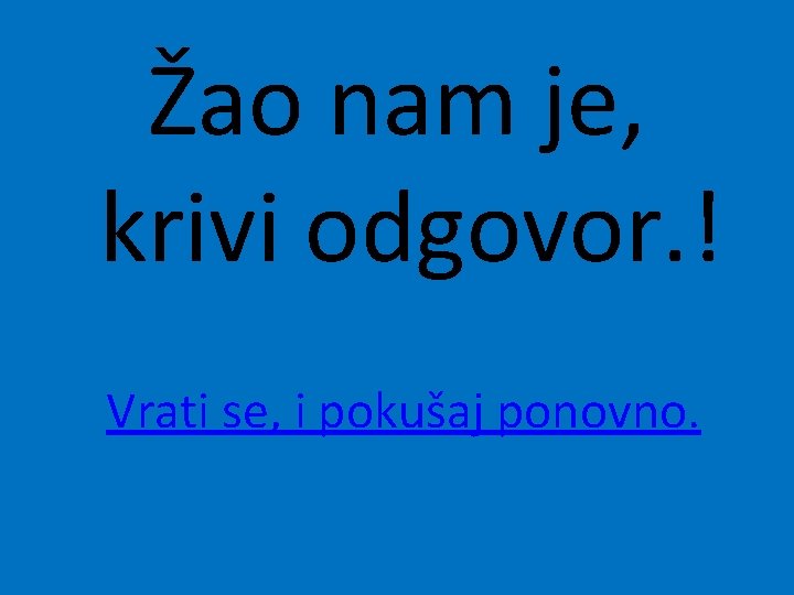 Žao nam je, krivi odgovor. ! Vrati se, i pokušaj ponovno. 